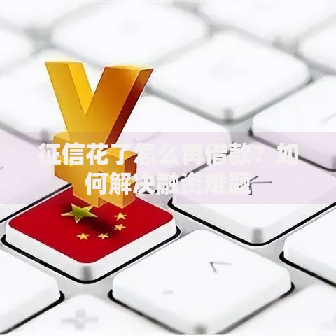 征信花了怎么再借款？如何解决融资难题