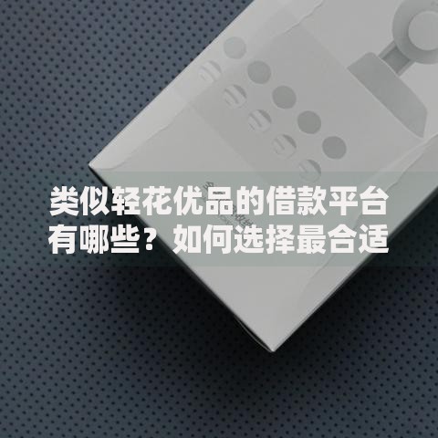 类似轻花优品的借款平台有哪些？如何选择最合适