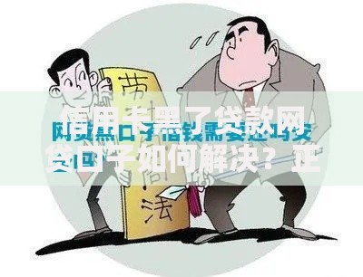 信用卡黑了贷款网贷口子如何解决？正规渠道与风险解析