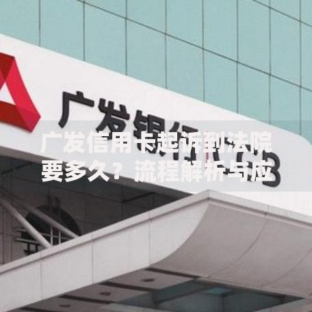 广发信用卡起诉到法院要多久？流程解析与应对策略