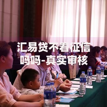汇易贷不看征信吗吗-真实审核条件深度解析
