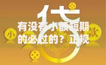 有没有小额短期的必过的？正规低息贷款全攻略