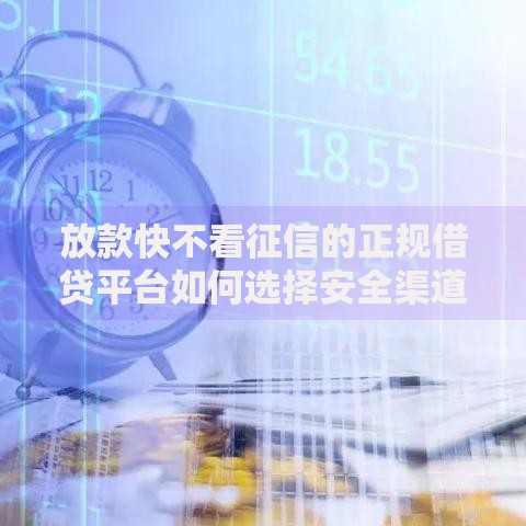 放款快不看征信的正规借贷平台如何选择安全渠道？
