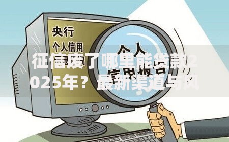 征信废了哪里能贷款2025年？最新渠道与风险解析