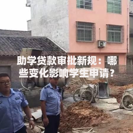 助学贷款审批新规：哪些变化影响学生申请？