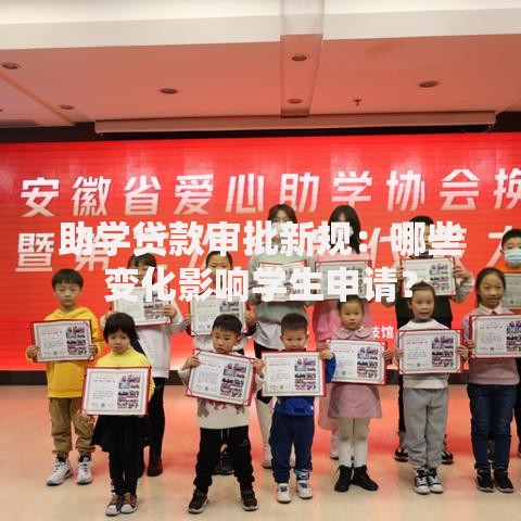 助学贷款审批新规：哪些变化影响学生申请？