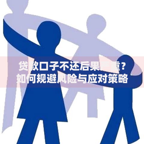 贷款口子不还后果严重？如何规避风险与应对策略
