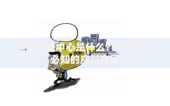 逾期处理中心是什么？贷款用户必知的应对方案