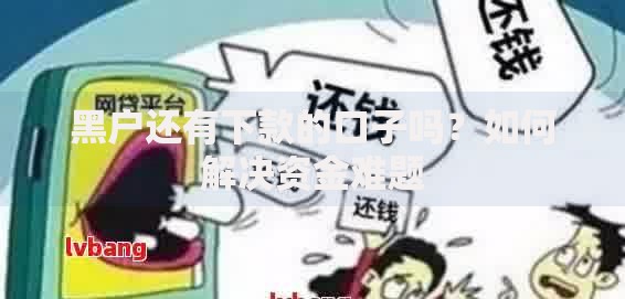 黑户还有下款的口子吗？如何解决资金难题