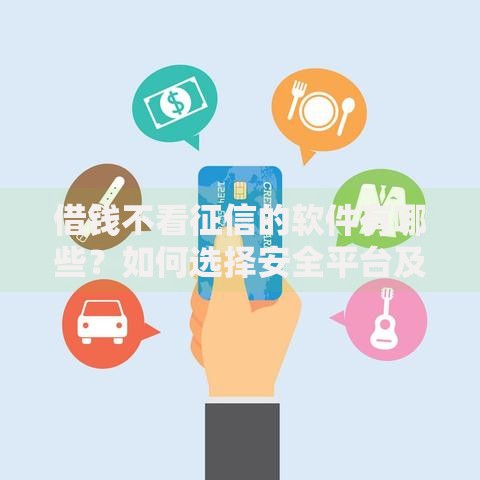 借钱不看征信的软件有哪些？如何选择安全平台及风险解析