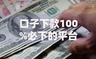 口子下款100%必下的平台存在吗？如何辨别真伪？