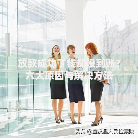 放款成功了钱却没到账？六大原因与解决方法