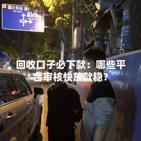 回收口子必下款：哪些平台审核快放款稳？
