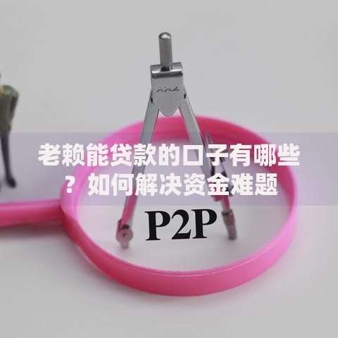 老赖能贷款的口子有哪些？如何解决资金难题