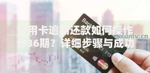 信用卡逾期还款如何操作分36期？详细步骤与成功申请技巧
