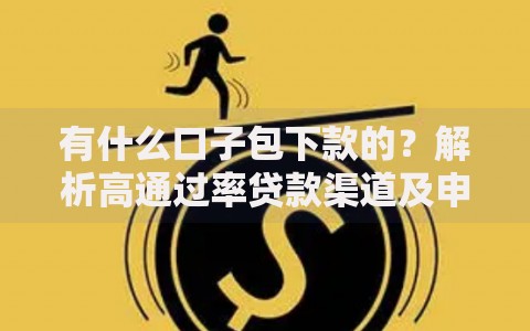 有什么口子包下款的？解析高通过率贷款渠道及申请技巧