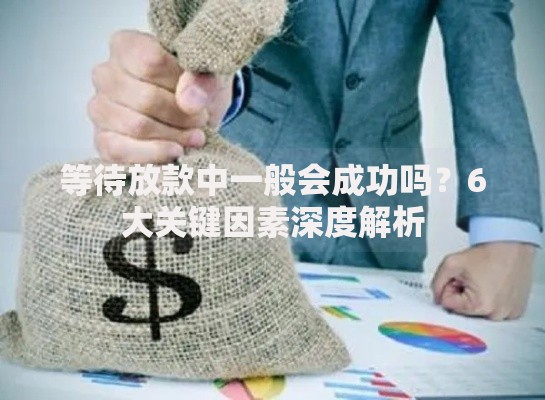 等待放款中一般会成功吗？6大关键因素深度解析