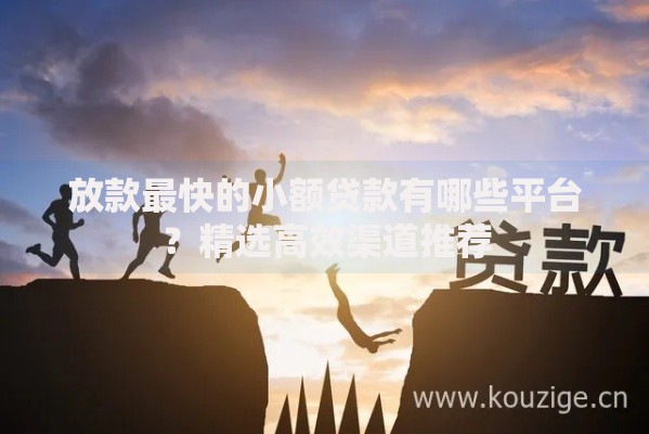 放款最快的小额贷款有哪些平台？精选高效渠道推荐