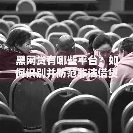 黑网贷有哪些平台？如何识别并防范非法借贷陷阱