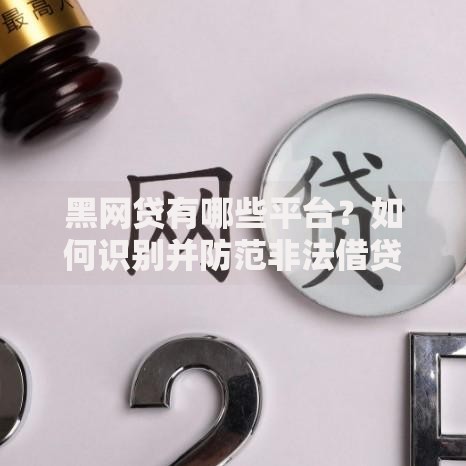 黑网贷有哪些平台？如何识别并防范非法借贷陷阱