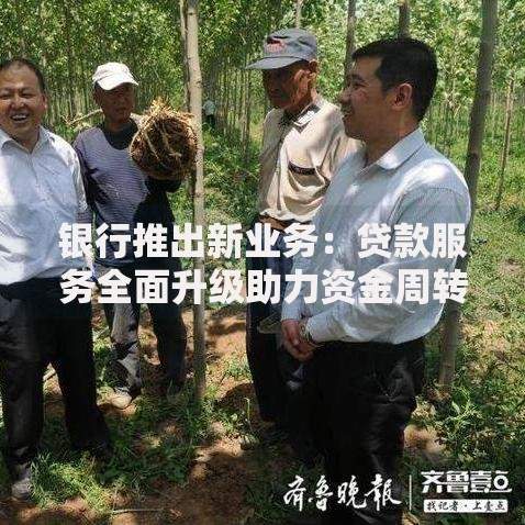 银行推出新业务:贷款服务全面升级助力资金周转 银行推出新业务:贷款服务全面升级助力资金周转