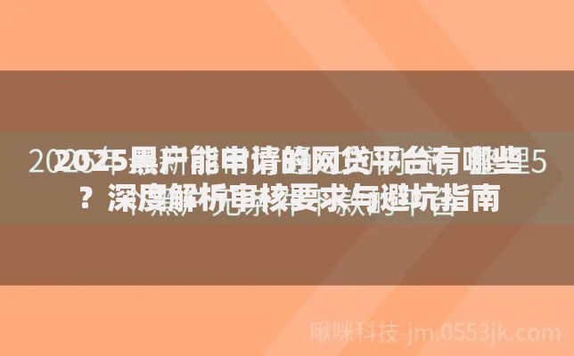 2025黑户能申请的网贷平台有哪些？深度解析审核要求与避坑指南