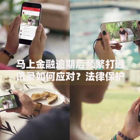 马上金融逾期后频繁打通讯录如何应对？法律保护与解决策略