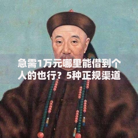 急需1万元哪里能借到个人的也行？5种正规渠道深度解析