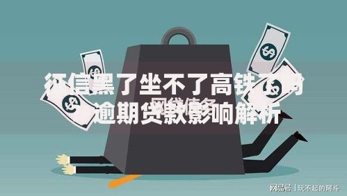 征信黑了坐不了高铁了吗？逾期贷款影响解析