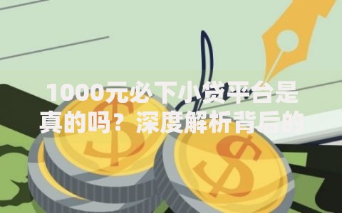 1000元必下小贷平台是真的吗?深度解析背后的真相与风险 1000元必下小贷平台是真的吗?深度解析背后的真相与风险