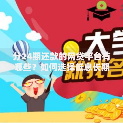 分24期还款的网贷平台有哪些?如何选择低息长期方案 分24期还款的网贷平台有哪些?如何选择低息长期方案