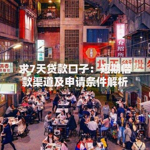 求7天贷款口子：短期借款渠道及申请条件解析