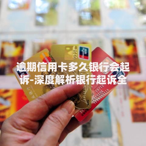 逾期信用卡多久银行会起诉-深度解析银行起诉全流程
