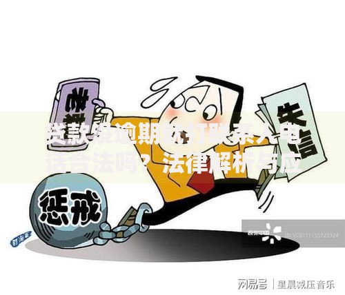 贷款没逾期就打联系人电话合法吗？法律解析与应对指南