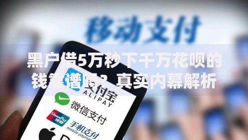 黑户借5万秒下千万花呗的钱靠谱吗？真实内幕解析