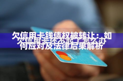 欠信用卡钱债权被转让：如何应对及法律后果解析
