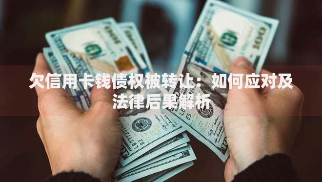 欠信用卡钱债权被转让：如何应对及法律后果解析