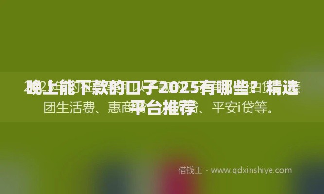 晚上能下款的口子2025有哪些？精选平台推荐
