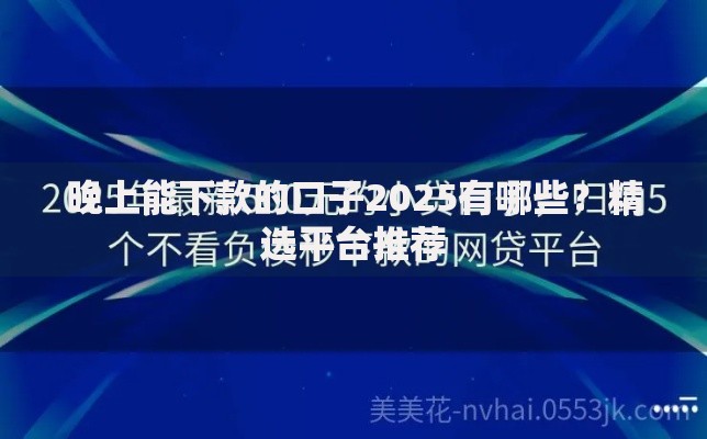 晚上能下款的口子2025有哪些？精选平台推荐