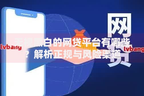 无视黑白的网贷平台有哪些？解析正规与风险渠道