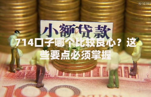 714口子哪个比较良心？这些要点必须掌握