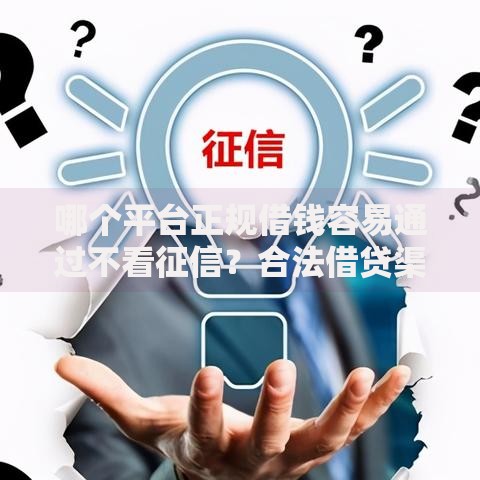 哪个平台正规借钱容易通过不看征信？合法借贷渠道解析