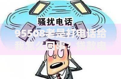 95508老是打电话给我怎么回事？贷款电话应对指南