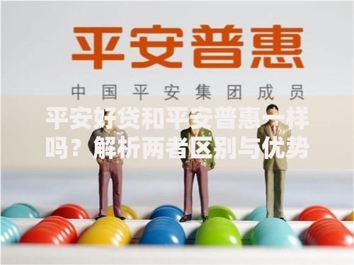 平安好贷和平安普惠一样吗？解析两者区别与优势