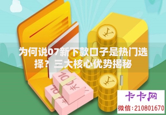 为何说07新下款口子是热门选择？三大核心优势揭秘