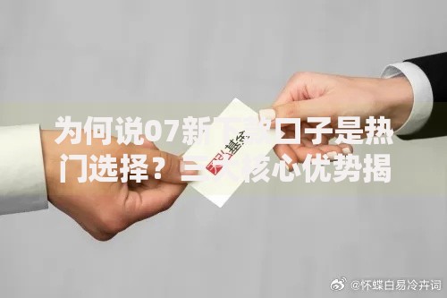 为何说07新下款口子是热门选择？三大核心优势揭秘