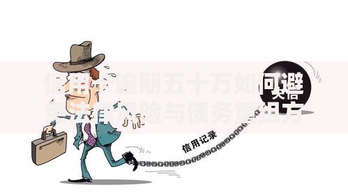 信用卡逾期五十万如何避免法律风险与债务重组方案