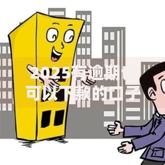 2025有逾期也可以下款的口子有哪些？最新审核渠道解析