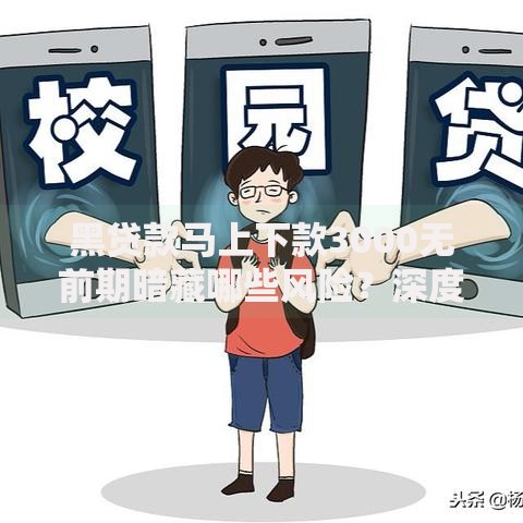黑贷款马上下款3000无前期暗藏哪些风险？深度揭秘套路本质