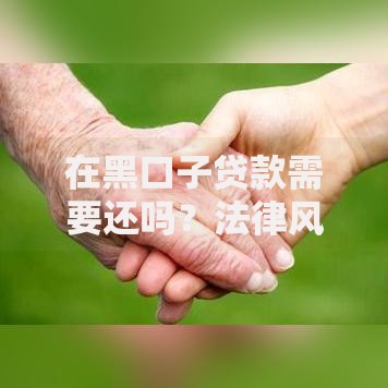 在黑口子贷款需要还吗？法律风险与还款责任深度解析